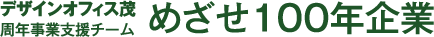 デザインオフィス茂 周年事業支援チーム,めざせ100年企業